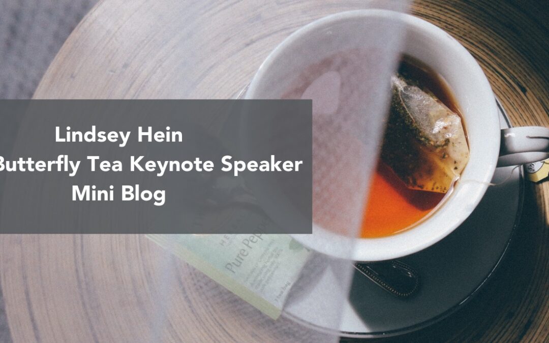overhead shot of a cup of tea on a table with graphic overlay that reads Lindsey Hein 2018 Butterfly Tea Keynote Speaker Mini Blog