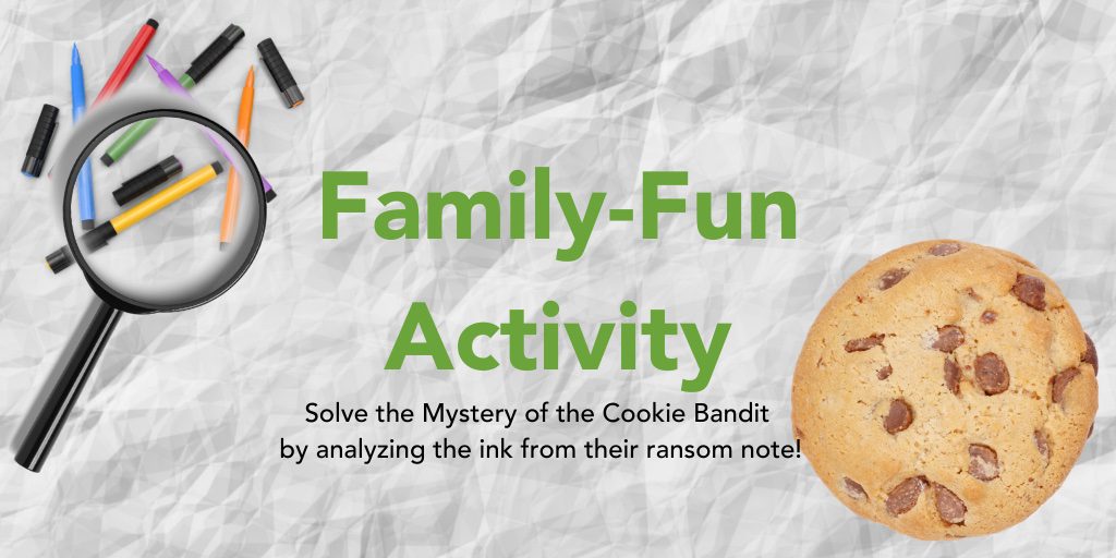 A graphic of cookie and colored sharpies in a magnifying glass and copy in the middle which reads "Family-Fun Activity Solve the Mystery of the Cookie Bandit by analyzing the ink from their ransom note!"