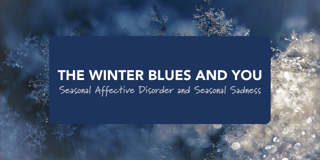 The Winter Blues and You: Seasonal Affective Disorder and Seasonal Sadness