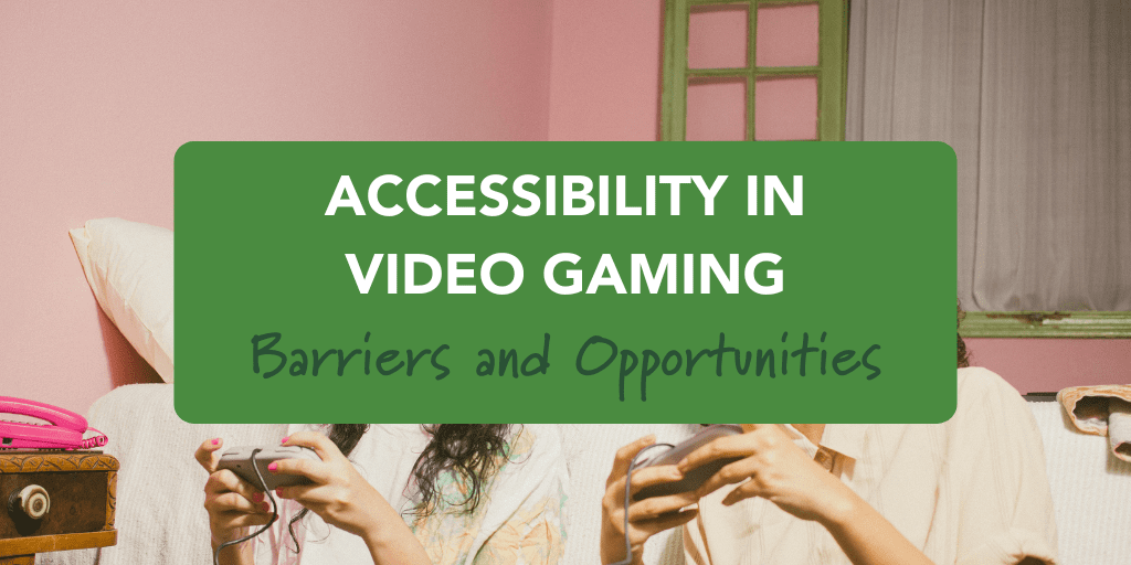 Accessibility in Video Games: Barriers and Opportunities