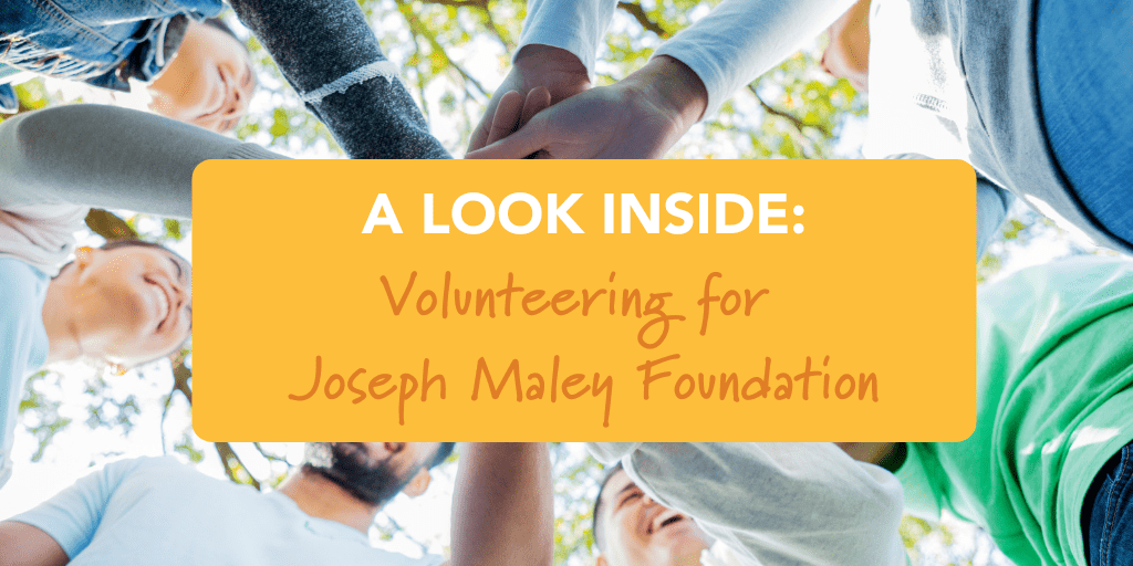A Look Inside: Volunteering for Joseph Maley Foundation